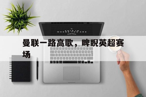 曼联一路高歌，睥睨英超赛场